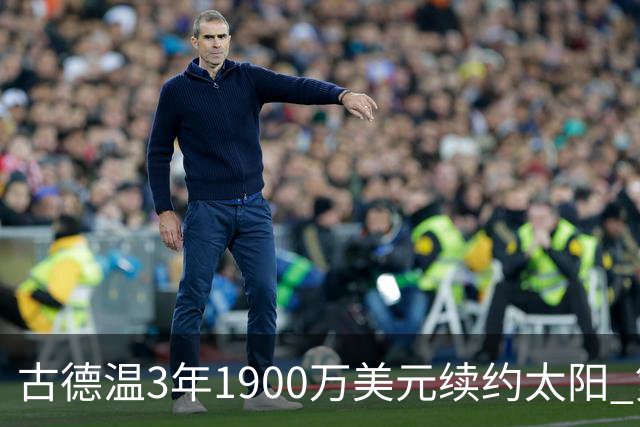古德温3年1900万美元续约太阳 第3年为球员选项