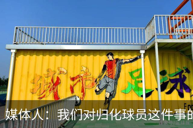 媒体人：我们对归化球员这件事的动力不是很足 还是希望华裔回归