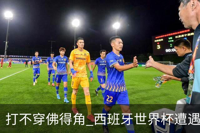 打不穿佛得角 西班牙世界杯遭遇“系统局”?