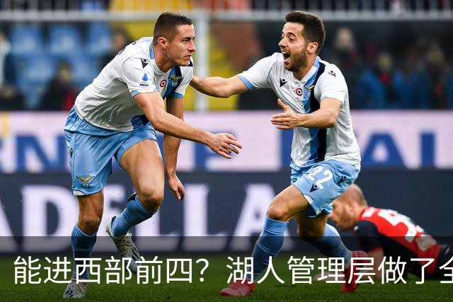 能进西部前四？湖人管理层做了全部努力，却忽略了东契奇三个短板