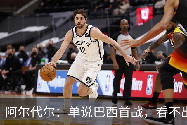 阿尔代尔：单说巴西首战，看不出来安切洛蒂的战术布置和执教作用